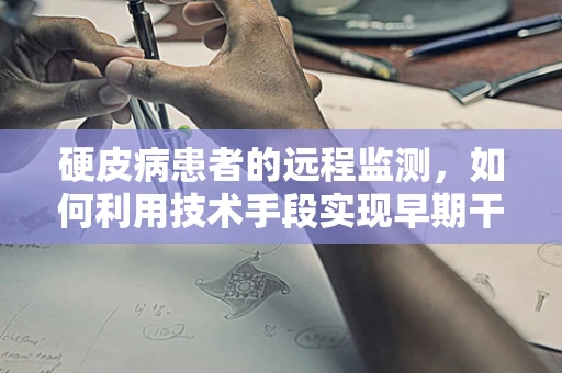 硬皮病患者的远程监测，如何利用技术手段实现早期干预？