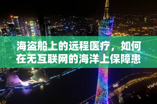 海盗船上的远程医疗，如何在无互联网的海洋上保障患者健康？