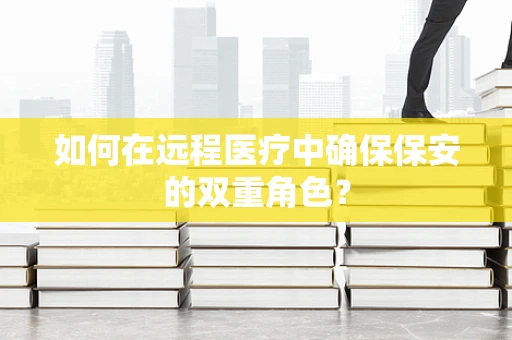 如何在远程医疗中确保保安的双重角色？