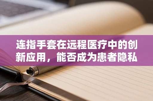 连指手套在远程医疗中的创新应用，能否成为患者隐私保护的新利器？