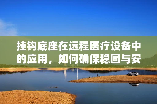 挂钩底座在远程医疗设备中的应用，如何确保稳固与安全？