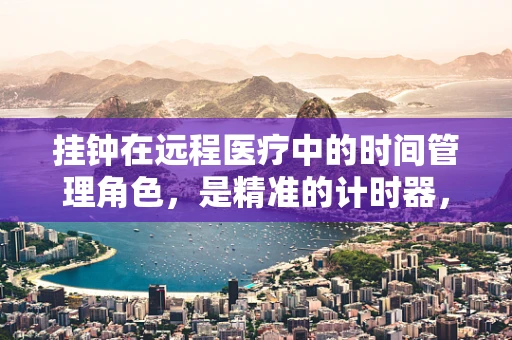 挂钟在远程医疗中的时间管理角色，是精准的计时器，还是更深的隐喻？