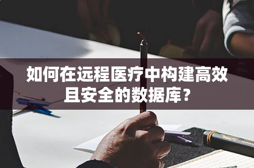 如何在远程医疗中构建高效且安全的数据库？