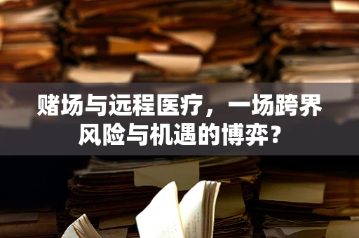 赌场与远程医疗，一场跨界风险与机遇的博弈？