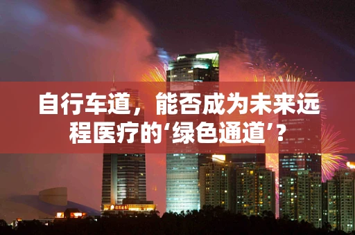 自行车道，能否成为未来远程医疗的‘绿色通道’？