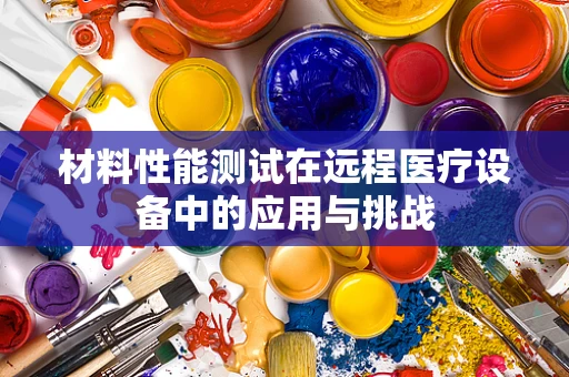 材料性能测试在远程医疗设备中的应用与挑战