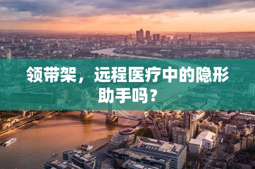 领带架，远程医疗中的隐形助手吗？