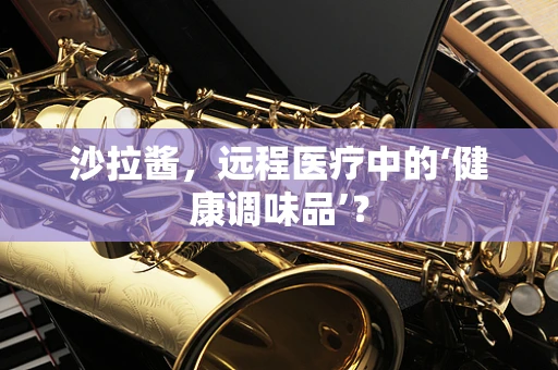 沙拉酱，远程医疗中的‘健康调味品’？