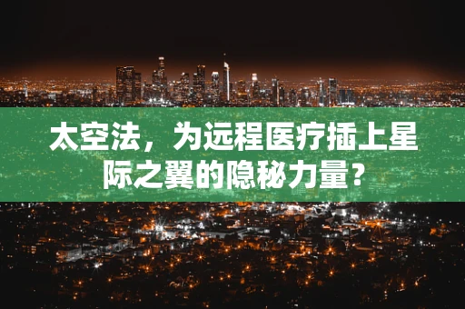 太空法，为远程医疗插上星际之翼的隐秘力量？
