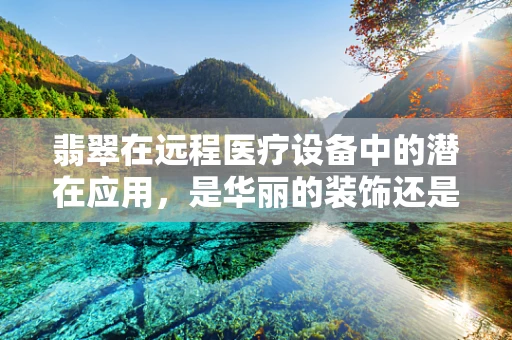 翡翠在远程医疗设备中的潜在应用，是华丽的装饰还是科技的助力？