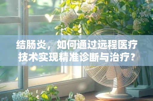 结肠炎，如何通过远程医疗技术实现精准诊断与治疗？