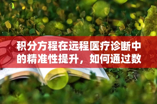 积分方程在远程医疗诊断中的精准性提升，如何通过数学工具优化诊断模型？