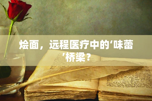 烩面，远程医疗中的‘味蕾’桥梁？