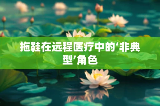 拖鞋在远程医疗中的‘非典型’角色