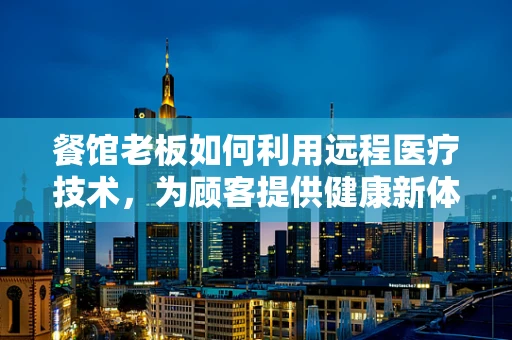餐馆老板如何利用远程医疗技术，为顾客提供健康新体验？