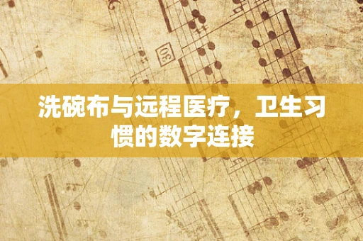 洗碗布与远程医疗，卫生习惯的数字连接