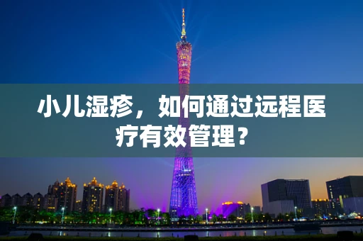 小儿湿疹，如何通过远程医疗有效管理？