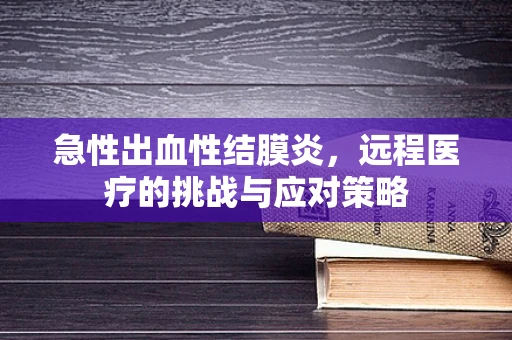 急性出血性结膜炎，远程医疗的挑战与应对策略