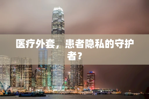 医疗外套，患者隐私的守护者？
