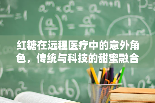 红糖在远程医疗中的意外角色，传统与科技的甜蜜融合？