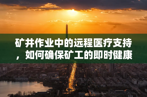 矿井作业中的远程医疗支持，如何确保矿工的即时健康保障？