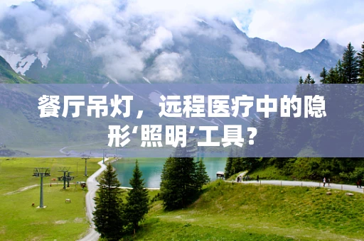 餐厅吊灯，远程医疗中的隐形‘照明’工具？