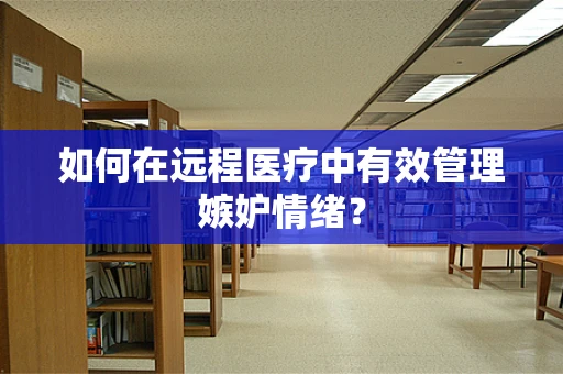 如何在远程医疗中有效管理嫉妒情绪？