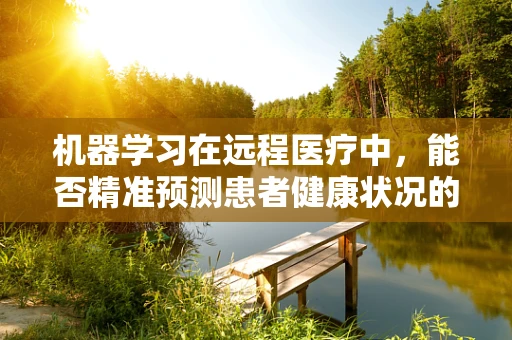 机器学习在远程医疗中，能否精准预测患者健康状况的‘X因素’？