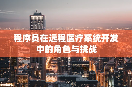 程序员在远程医疗系统开发中的角色与挑战