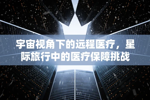 宇宙视角下的远程医疗，星际旅行中的医疗保障挑战