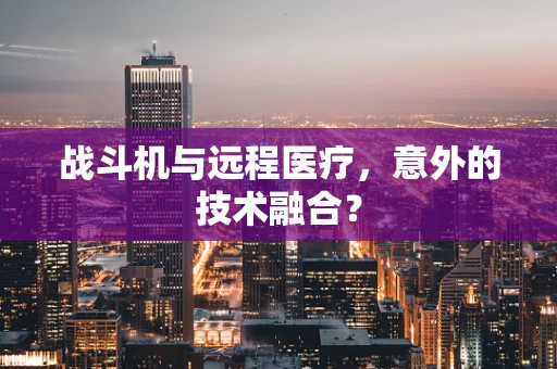战斗机与远程医疗，意外的技术融合？