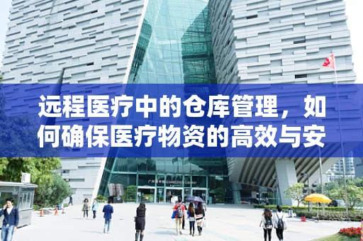 远程医疗中的仓库管理，如何确保医疗物资的高效与安全？