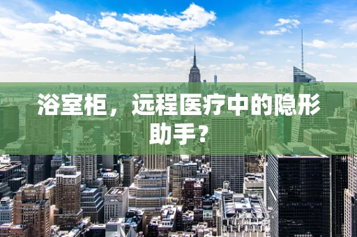 浴室柜，远程医疗中的隐形助手？