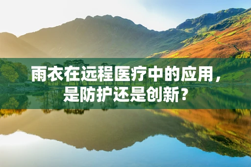 雨衣在远程医疗中的应用，是防护还是创新？