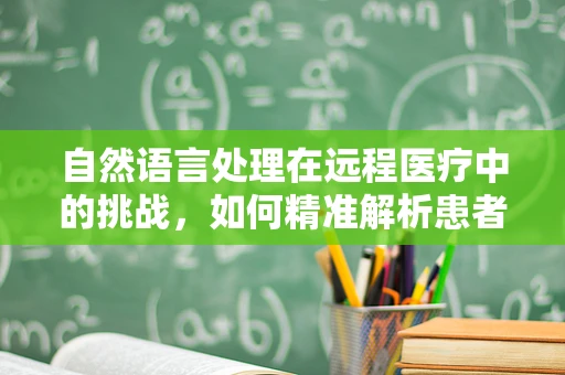 自然语言处理在远程医疗中的挑战，如何精准解析患者描述？