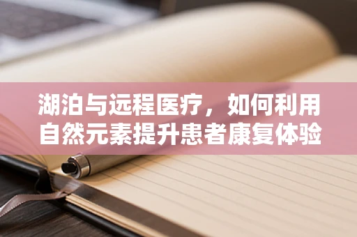 湖泊与远程医疗，如何利用自然元素提升患者康复体验？