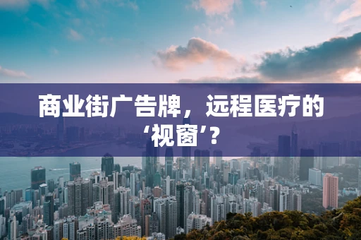 商业街广告牌，远程医疗的‘视窗’？