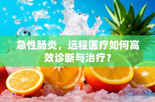 急性肠炎，远程医疗如何高效诊断与治疗？