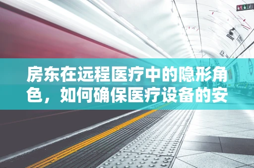 房东在远程医疗中的隐形角色，如何确保医疗设备的安全与隐私？