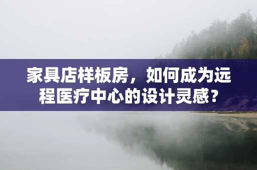 家具店样板房，如何成为远程医疗中心的设计灵感？