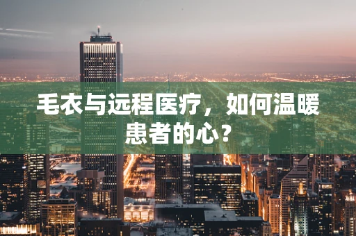 毛衣与远程医疗，如何温暖患者的心？