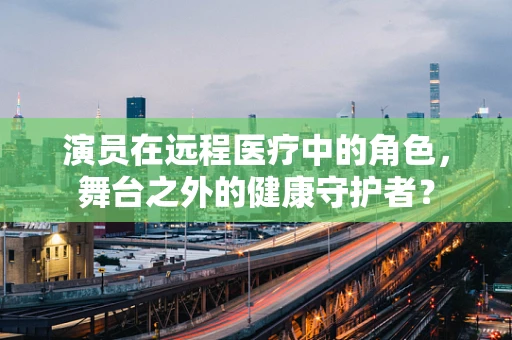 演员在远程医疗中的角色，舞台之外的健康守护者？