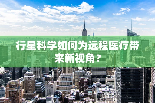行星科学如何为远程医疗带来新视角？