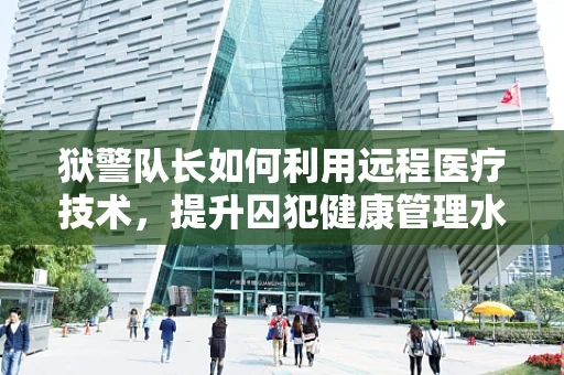 狱警队长如何利用远程医疗技术，提升囚犯健康管理水平？