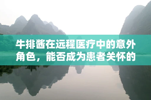 牛排酱在远程医疗中的意外角色，能否成为患者关怀的新媒介？