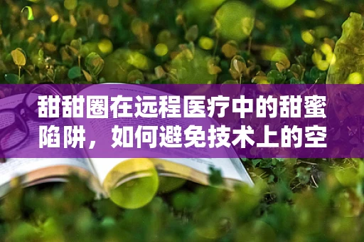 甜甜圈在远程医疗中的甜蜜陷阱，如何避免技术上的空洞