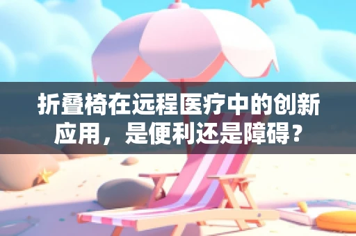 折叠椅在远程医疗中的创新应用，是便利还是障碍？
