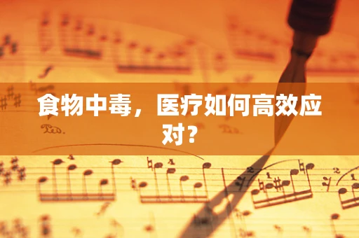 食物中毒，医疗如何高效应对？