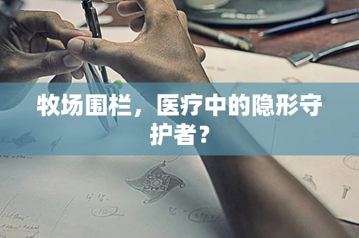 牧场围栏，医疗中的隐形守护者？