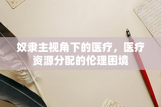 奴隶主视角下的医疗，医疗资源分配的伦理困境